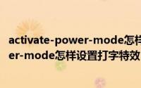 activate-power-mode怎样设置打字特效（activate-power-mode怎样设置打字特效）