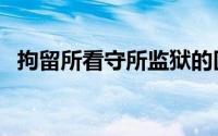 拘留所看守所监狱的区别（拘留所看守所）