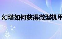幻塔如何获得微型机甲（幻塔如何获得墨晶）