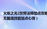 火炬之光2灰烬法师加点攻略（火炬之光2灰烬法师最高难度无脑流技能加点心得）