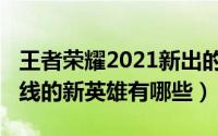 王者荣耀2021新出的英雄（王者荣耀2021上线的新英雄有哪些）