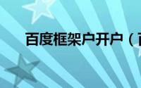百度框架户开户（百度框架户怎么开）