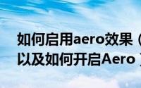 如何启用aero效果（Aero效果/特效是什么以及如何开启Aero）
