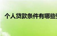 个人贷款条件有哪些要求（个人贷款条件）
