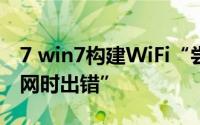 7 win7构建WiFi“尝试打开和共享我的互联网时出错”