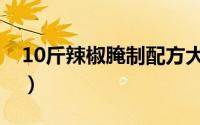 10斤辣椒腌制配方大全（10斤辣椒腌制配比）