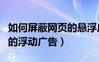 如何屏蔽网页的悬浮广告（如何屏蔽网页弹出的浮动广告）