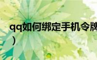 qq如何绑定手机令牌（qq令牌具体怎么绑定）