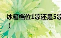 冰箱档位1凉还是5凉（冰箱档位1凉还是7凉）