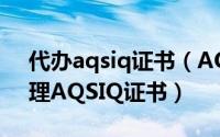 代办aqsiq证书（AQSIQ证书过期了如何办理AQSIQ证书）