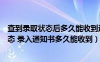 查到录取状态后多久能收到通知书（如何查询录取通知书状态 录入通知书多久能收到）