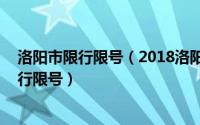 洛阳市限行限号（2018洛阳最新限行限号规定 洛阳国庆限行限号）