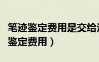 笔迹鉴定费用是交给法院还是鉴定机构（笔迹鉴定费用）