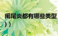 阑尾炎都有哪些类型（阑尾炎都有哪些症状(2)）