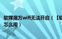 软媒魔方wifi无法开启（【软媒wifi助手】软媒魔方wifi助手怎么用）