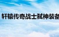轩辕传奇战士弑神装备（轩辕传奇战士装备）