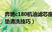 奔驰c180机油滤芯座更换教程（奔驰C180脚垫清洗技巧）