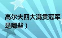 高尔夫四大满贯冠军（高尔夫的四大满贯赛事是哪些）
