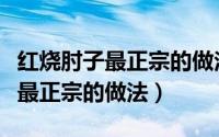 红烧肘子最正宗的做法高压锅窍门（红烧肘子最正宗的做法）