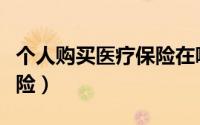 个人购买医疗保险在哪里买（个人购买医疗保险）