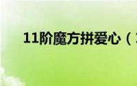 11阶魔方拼爱心（11阶魔方组装(一)）