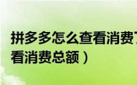 拼多多怎么查看消费了多少元（拼多多怎么查看消费总额）