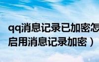qq消息记录已加密怎么用手机关掉（QQ怎样启用消息记录加密）