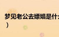 梦见老公去嫖娼是什么意思（嫖娼是什么意思）