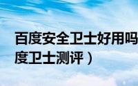 百度安全卫士好用吗（安全软件哪个好用?百度卫士测评）