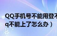 QQ手机号不能用登不进去QQ怎么办（手机qq不能上了怎么办）