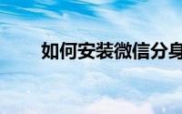 如何安装微信分身（如何安装微信）