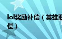 lol奖励补偿（英雄联盟如何领取维护延长补偿）