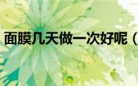 面膜几天做一次好呢（面膜几天做一次最好）