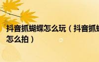 抖音抓蝴蝶怎么玩（抖音抓蝴蝶特效怎么拍 抖音蝴蝶飞特效怎么拍）