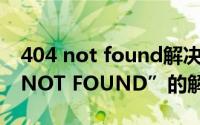 404 not found解决办法（“ERROR 404--NOT FOUND”的解决方法）