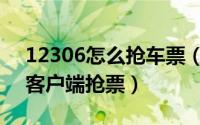 12306怎么抢车票（春运期间怎样用12306客户端抢票）