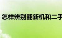 怎样辨别翻新机和二手机（怎样辨别翻新机）