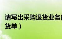 请写出采购退货业务的流程（怎么填制采购退货单）