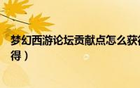 梦幻西游论坛贡献点怎么获得（梦幻西游论坛贡献度怎么获得）