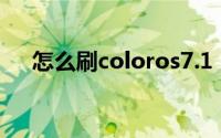怎么刷coloros7.1（怎么刷Color OS）