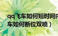 qq飞车如何短时间内获得1000点券（qq飞车如何断位双喷）