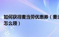 如何获得麦当劳优惠券（麦当劳优惠券怎么用 麦当劳优惠券怎么领）