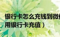 银行卡怎么充钱到微信钱包（微信钱包如何使用银行卡充值）