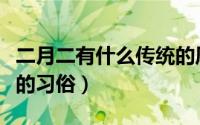 二月二有什么传统的风俗（二月二有哪些重要的习俗）