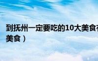 到抚州一定要吃的10大美食有哪些（到抚州一定要吃的10大美食）