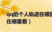 qq的个人轨迹在哪里看（2021qq个人轨迹在哪里看）