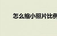 怎么缩小照片比例（怎么缩小照片）