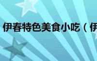 伊春特色美食小吃（伊春市特产及特色小吃）