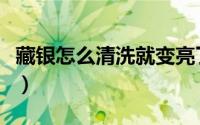 藏银怎么清洗就变亮了（藏银怎么清洗变亮泽）