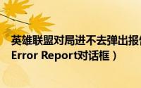 英雄联盟对局进不去弹出报告错误（英雄联盟游戏崩溃弹出Error Report对话框）